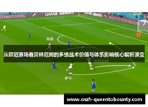 从欧冠赛场看贝林厄姆的多维战术价值与体系影响核心解析演变 从欧冠赛场看贝林厄姆的多维战术价值与体系影响核心解析演变