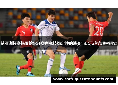 从亚洲杯赛场看恰尔汗奥卢竞技稳定性的演变与启示趋势观察研究