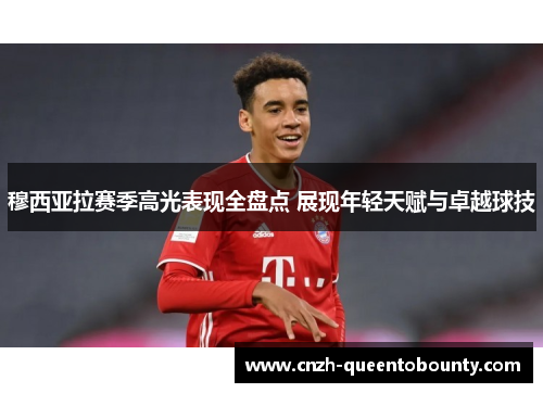 穆西亚拉赛季高光表现全盘点 展现年轻天赋与卓越球技