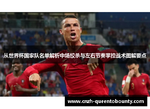 从世界杯国家队名单解析中场绞杀与左右节奏掌控战术图解要点 从世界杯国家队名单解析中场绞杀与左右节奏掌控战术图解要点