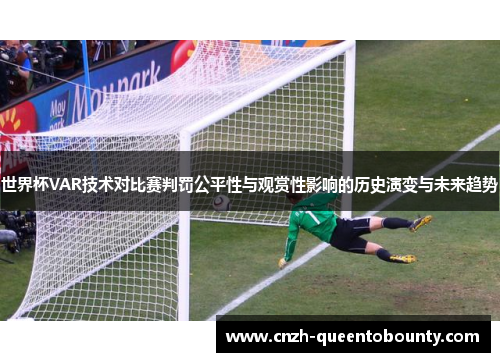 世界杯VAR技术对比赛判罚公平性与观赏性影响的历史演变与未来趋势 世界杯VAR技术对比赛判罚公平性与观赏性影响的历史演变与未来趋势