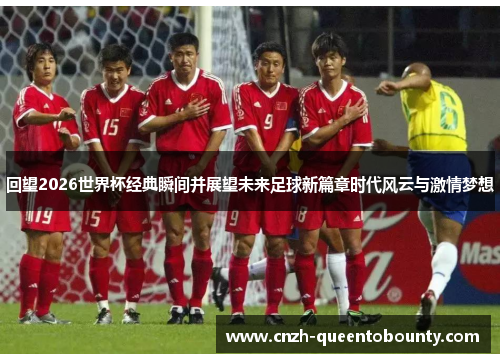 回望2026世界杯经典瞬间并展望未来足球新篇章时代风云与激情梦想