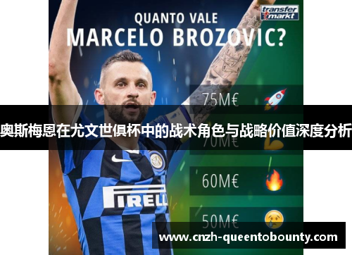 奥斯梅恩在尤文世俱杯中的战术角色与战略价值深度分析 奥斯梅恩在尤文世俱杯中的战术角色与战略价值深度分析