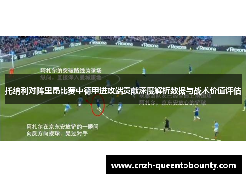 托纳利对阵里昂比赛中德甲进攻端贡献深度解析数据与战术价值评估 托纳利对阵里昂比赛中德甲进攻端贡献深度解析数据与战术价值评估