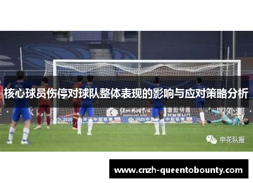 核心球员伤停对球队整体表现的影响与应对策略分析 核心球员伤停对球队整体表现的影响与应对策略分析