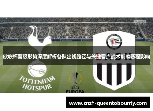 欧联杯晋级形势深度解析各队出线路径与关键看点战术前瞻赛程影响