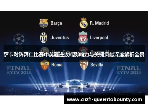 萨卡对阵拜仁比赛中英超进攻端影响力与关键贡献深度解析全景 萨卡对阵拜仁比赛中英超进攻端影响力与关键贡献深度解析全景