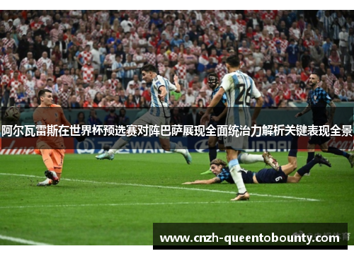 阿尔瓦雷斯在世界杯预选赛对阵巴萨展现全面统治力解析关键表现全景 阿尔瓦雷斯在世界杯预选赛对阵巴萨展现全面统治力解析关键表现全景