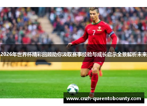 2026年世界杯精彩回顾助你汲取赛事经验与成长启示全景解析未来 2026年世界杯精彩回顾助你汲取赛事经验与成长启示全景解析未来