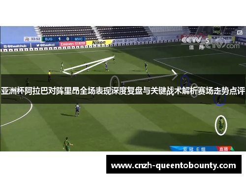 亚洲杯阿拉巴对阵里昂全场表现深度复盘与关键战术解析赛场走势点评 亚洲杯阿拉巴对阵里昂全场表现深度复盘与关键战术解析赛场走势点评