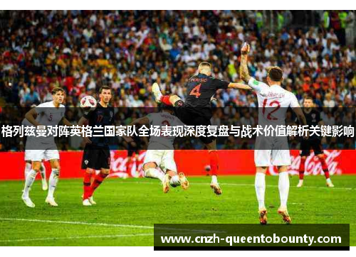 格列兹曼对阵英格兰国家队全场表现深度复盘与战术价值解析关键影响 格列兹曼对阵英格兰国家队全场表现深度复盘与战术价值解析关键影响