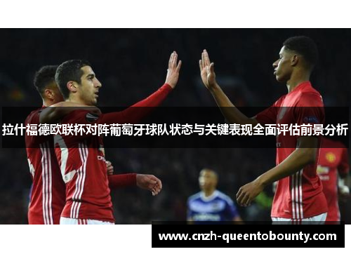 拉什福德欧联杯对阵葡萄牙球队状态与关键表现全面评估前景分析