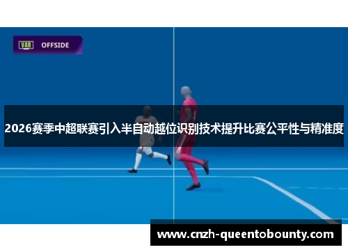 2026赛季中超联赛引入半自动越位识别技术提升比赛公平性与精准度 2026赛季中超联赛引入半自动越位识别技术提升比赛公平性与精准度