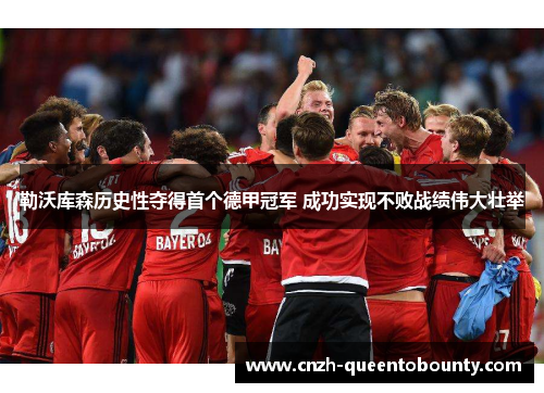 勒沃库森历史性夺得首个德甲冠军 成功实现不败战绩伟大壮举