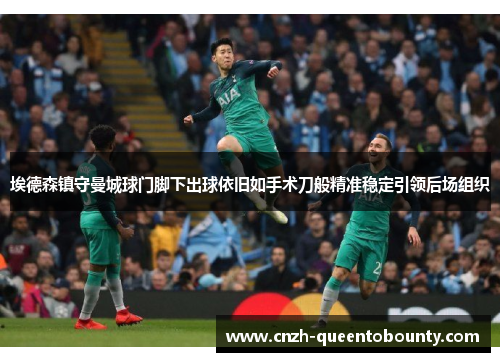 埃德森镇守曼城球门脚下出球依旧如手术刀般精准稳定引领后场组织