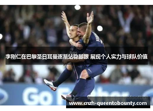 李刚仁在巴黎圣日耳曼逐渐站稳脚跟 展现个人实力与球队价值 李刚仁在巴黎圣日耳曼逐渐站稳脚跟 展现个人实力与球队价值