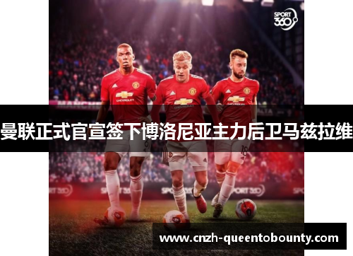 曼联正式官宣签下博洛尼亚主力后卫马兹拉维 曼联正式官宣签下博洛尼亚主力后卫马兹拉维
