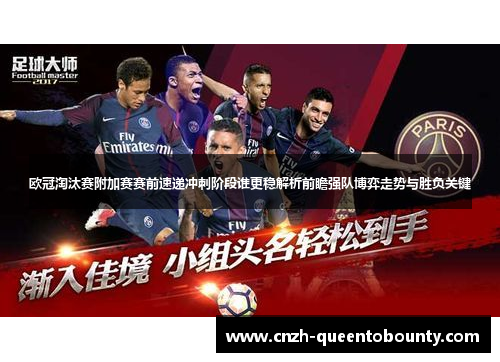 欧冠淘汰赛附加赛赛前速递冲刺阶段谁更稳解析前瞻强队博弈走势与胜负关键