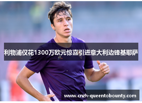 利物浦仅花1300万欧元惊喜引进意大利边锋基耶萨