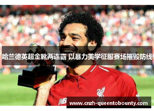 哈兰德英超金靴两连霸 以暴力美学征服赛场摧毁防线