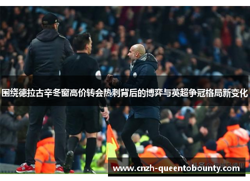 围绕德拉古辛冬窗高价转会热刺背后的博弈与英超争冠格局新变化