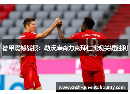德甲震撼战报:勒沃库森力克拜仁实现关键胜利 德甲震撼战报:勒沃库森力克拜仁实现关键胜利